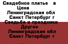 Свадебное платье 2 в 1 › Цена ­ 19 000 - Ленинградская обл., Санкт-Петербург г. Свадьба и праздники » Другое   . Ленинградская обл.,Санкт-Петербург г.